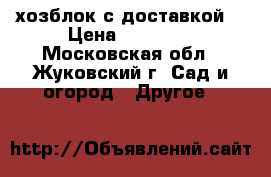 хозблок с доставкой  › Цена ­ 28 000 - Московская обл., Жуковский г. Сад и огород » Другое   